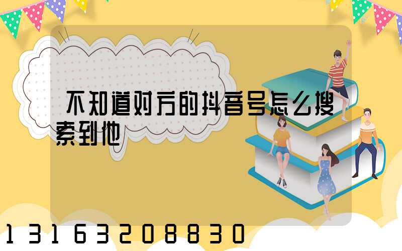 不知道对方的抖音号怎么搜索到他