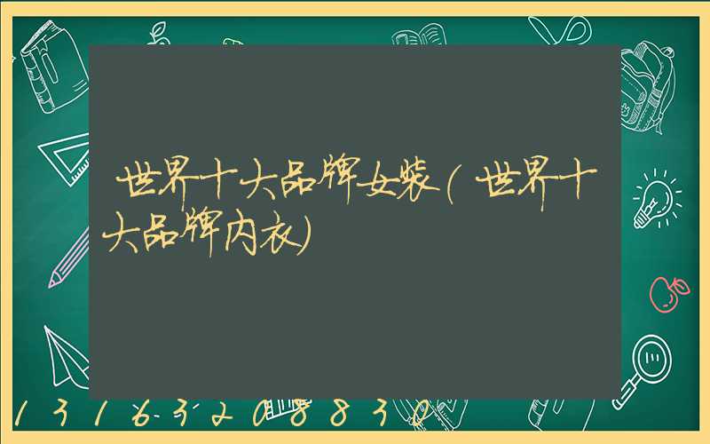 世界十大品牌女装(世界十大品牌内衣)