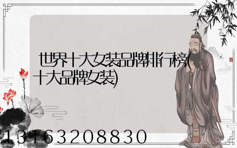 世界十大女装品牌排行榜(十大品牌女装)