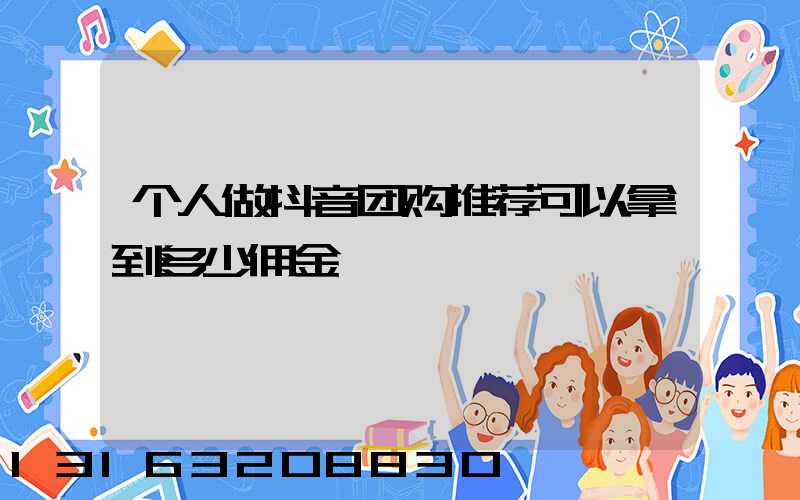个人做抖音团购推荐可以拿到多少佣金