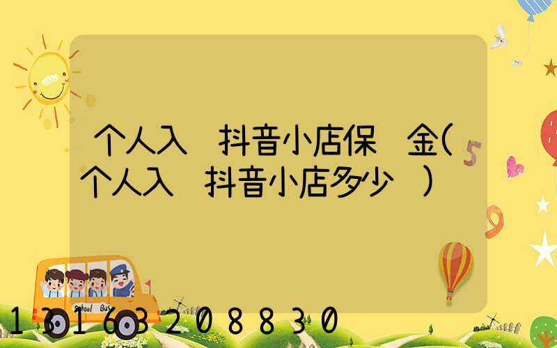 个人入驻抖音小店保证金(个人入驻抖音小店多少钱)