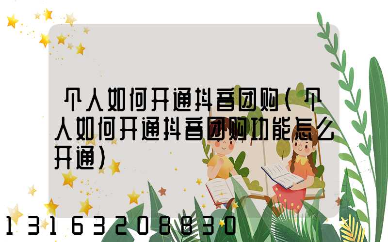 个人如何开通抖音团购(个人如何开通抖音团购功能怎么开通)