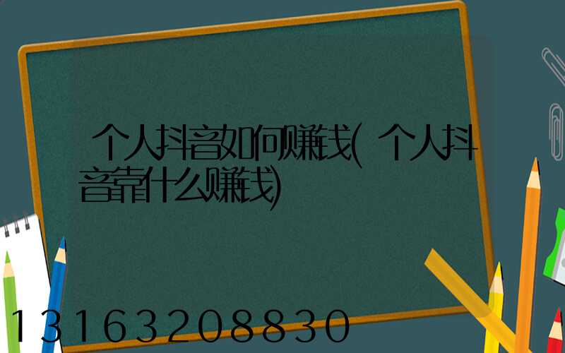 个人抖音如何赚钱(个人抖音靠什么赚钱)
