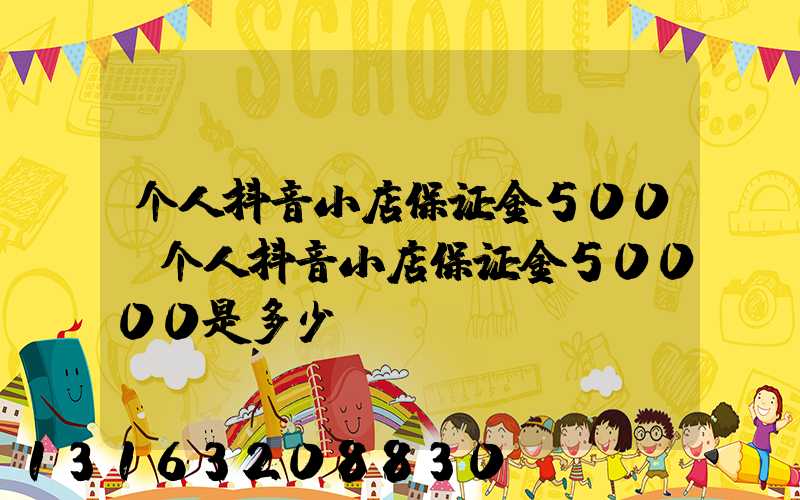 个人抖音小店保证金500(个人抖音小店保证金50000是多少)