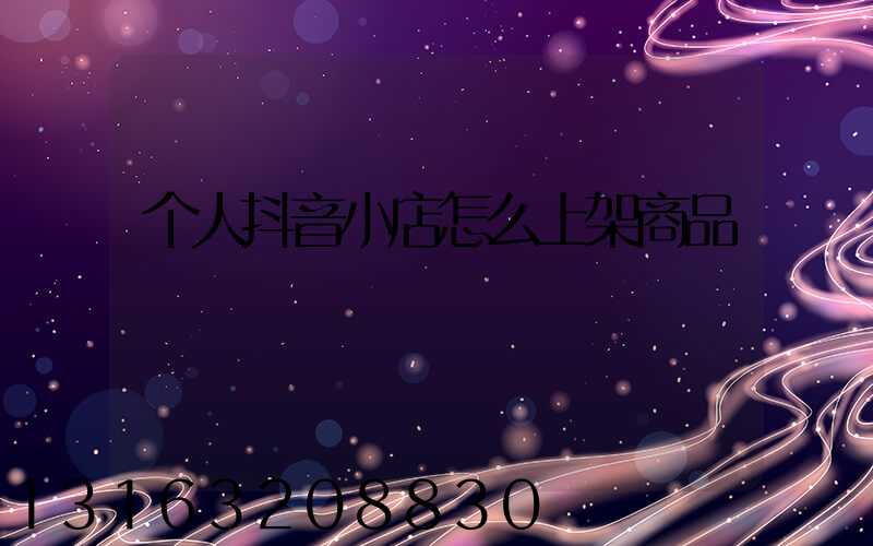 个人抖音小店怎么上架商品