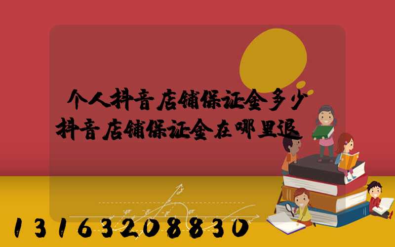 个人抖音店铺保证金多少(抖音店铺保证金在哪里退)