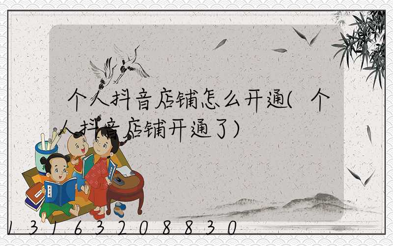 个人抖音店铺怎么开通(个人抖音店铺开通了)