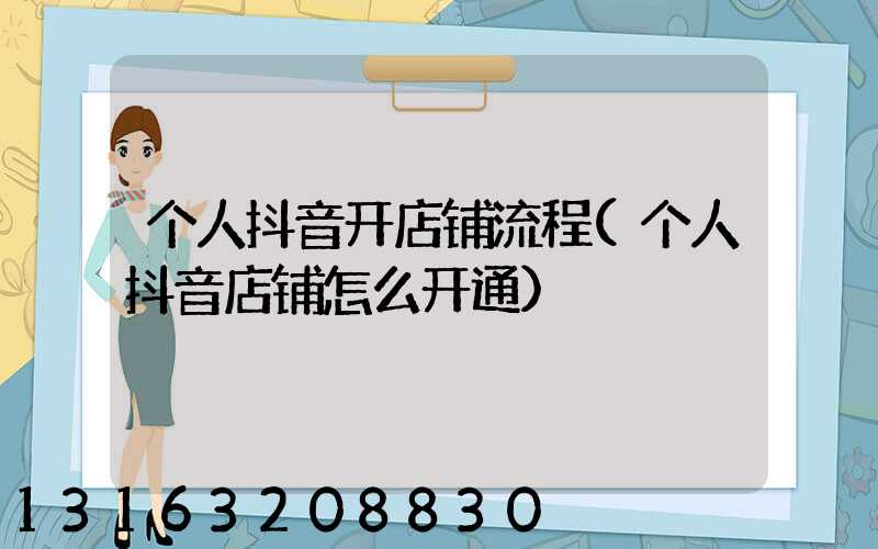 个人抖音开店铺流程(个人抖音店铺怎么开通)