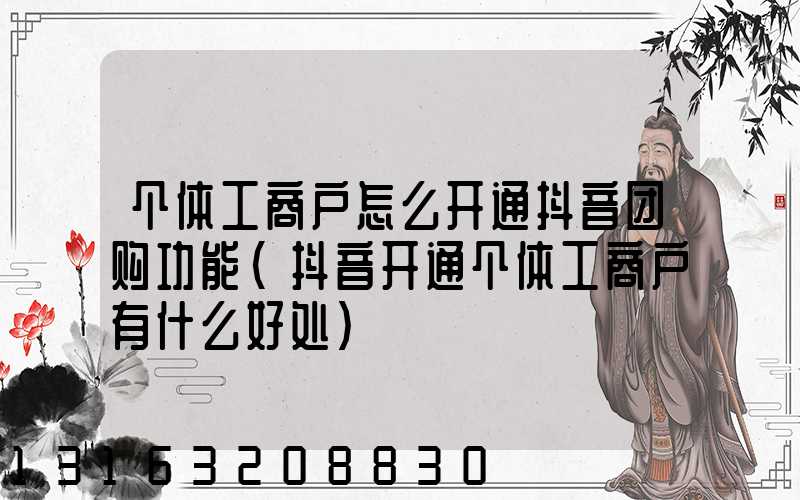 个体工商户怎么开通抖音团购功能(抖音开通个体工商户有什么好处)