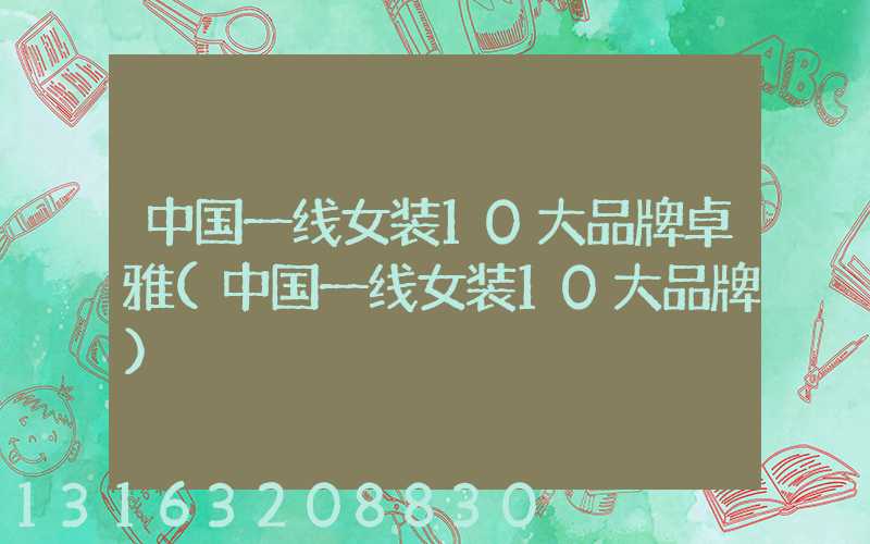 中国一线女装10大品牌卓雅(中国一线女装10大品牌)