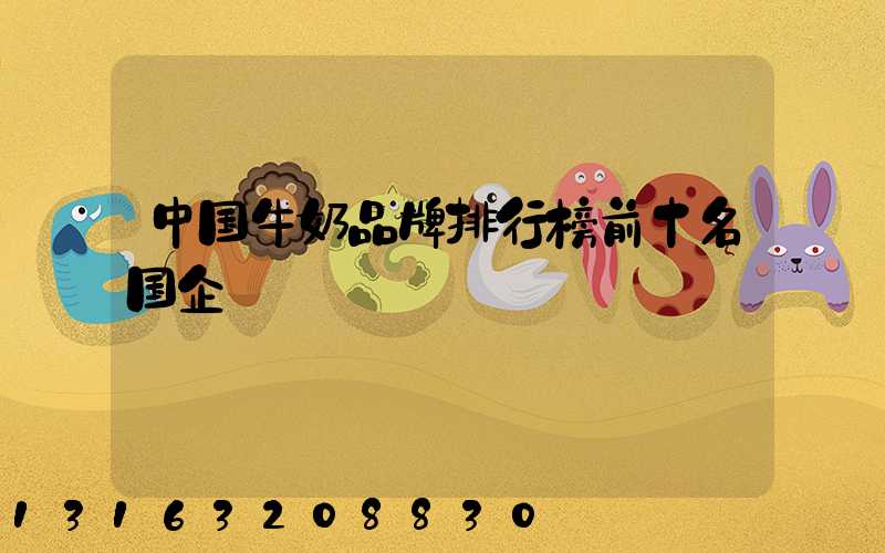 中国牛奶品牌排行榜前十名国企