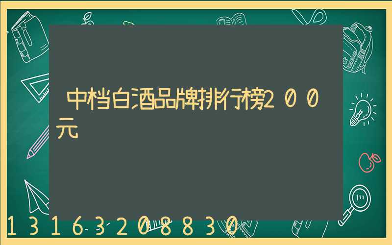 中档白酒品牌排行榜200元