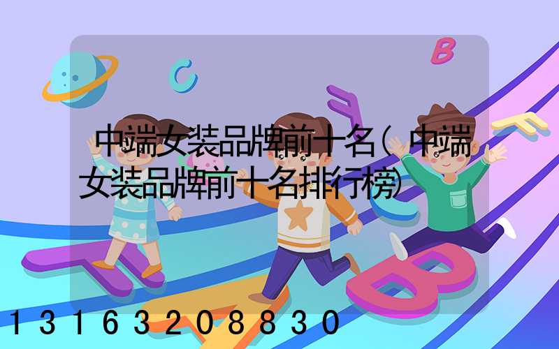 中端女装品牌前十名(中端女装品牌前十名排行榜)