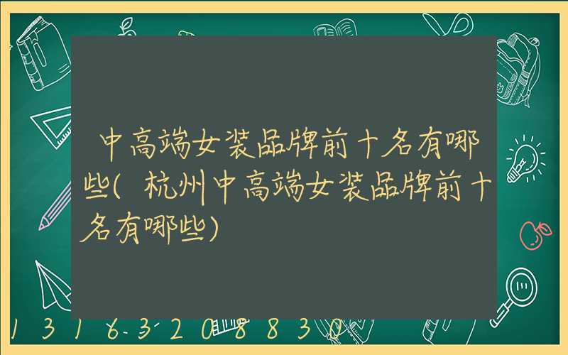 中高端女装品牌前十名有哪些(杭州中高端女装品牌前十名有哪些)