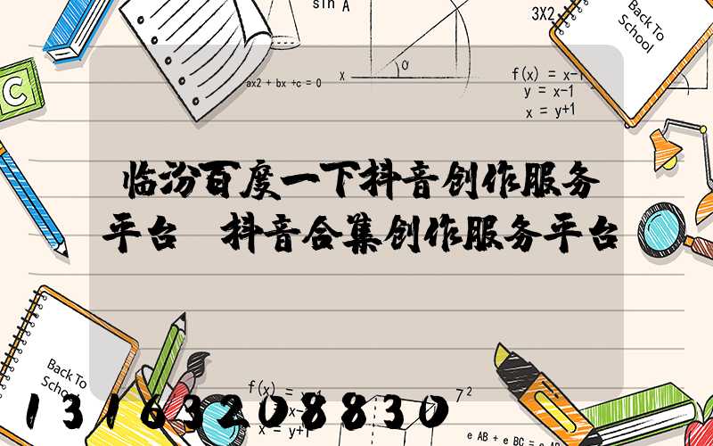 临汾百度一下抖音创作服务平台(抖音合集创作服务平台)