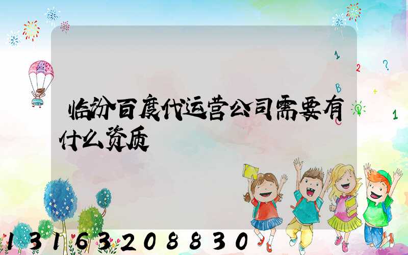 临汾百度代运营公司需要有什么资质