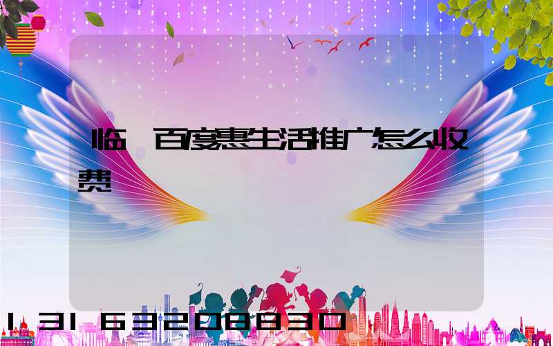 临汾百度惠生活推广怎么收费
