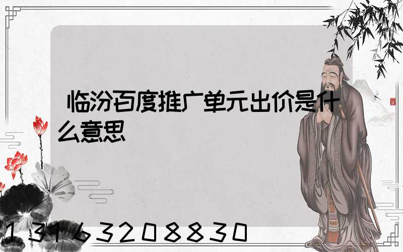 临汾百度推广单元出价是什么意思