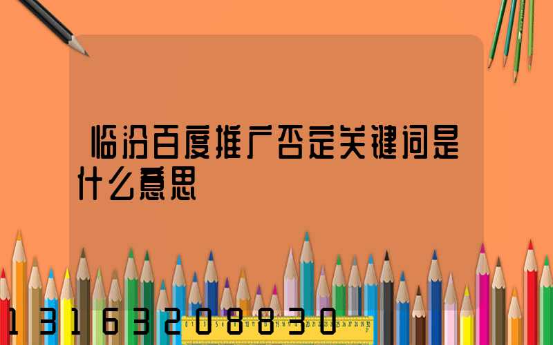 临汾百度推广否定关键词是什么意思