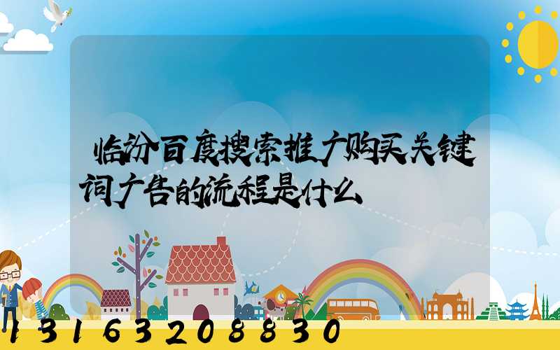 临汾百度搜索推广购买关键词广告的流程是什么