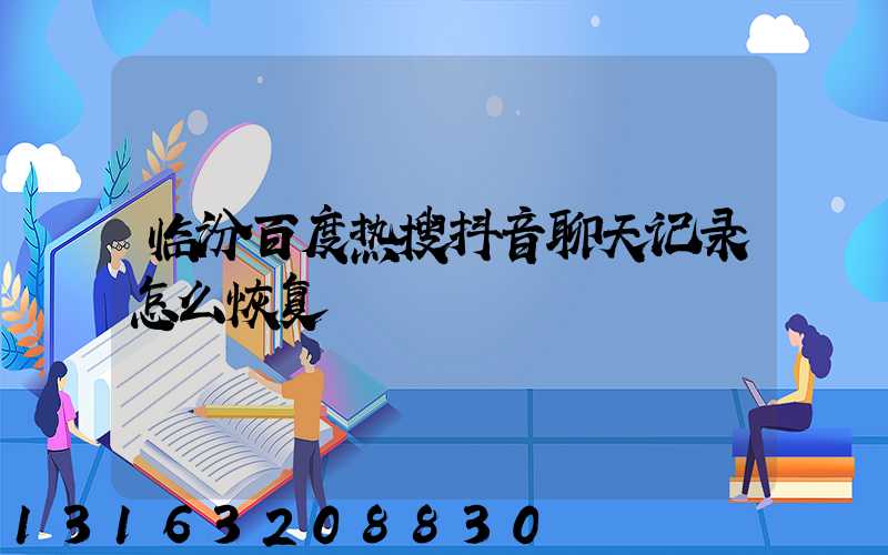 临汾百度热搜抖音聊天记录怎么恢复