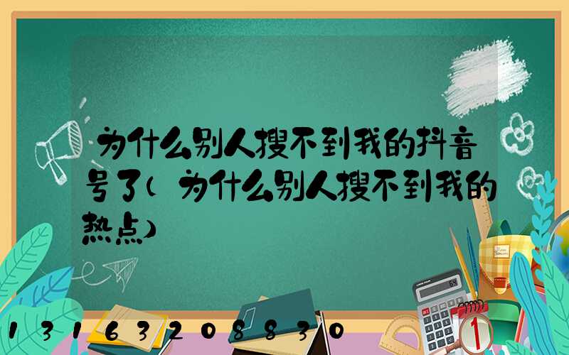 为什么别人搜不到我的抖音号了(为什么别人搜不到我的热点)