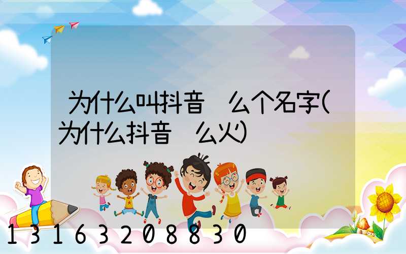 为什么叫抖音这么个名字(为什么抖音这么火)