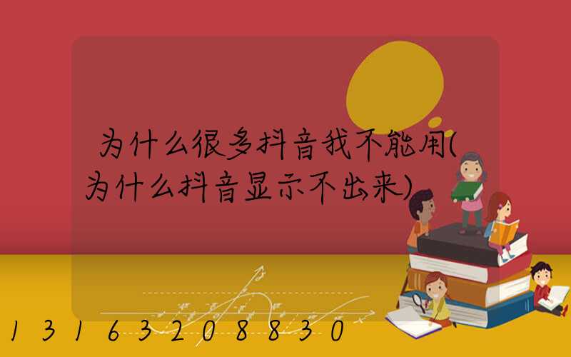 为什么很多抖音我不能用(为什么抖音显示不出来)