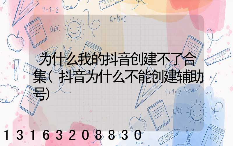 为什么我的抖音创建不了合集(抖音为什么不能创建辅助号)