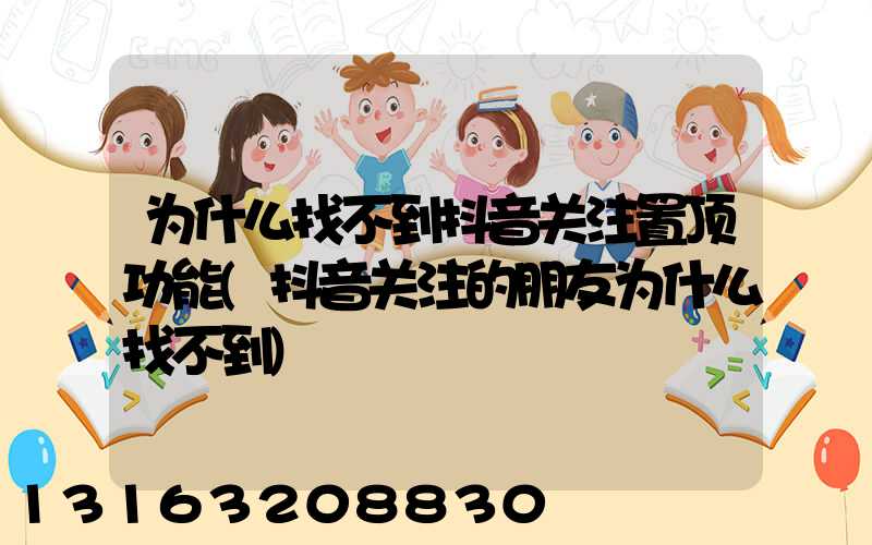 为什么找不到抖音关注置顶功能(抖音关注的朋友为什么找不到)