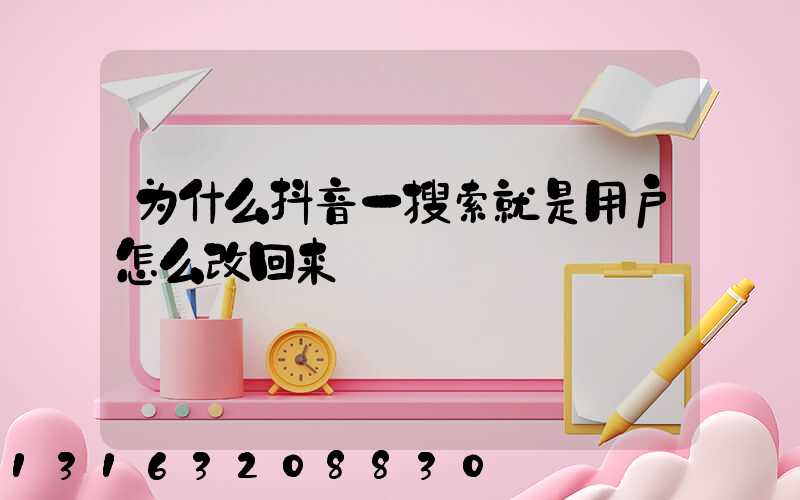 为什么抖音一搜索就是用户怎么改回来