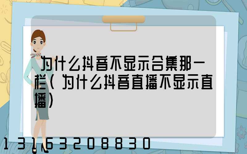 为什么抖音不显示合集那一栏(为什么抖音直播不显示直播)