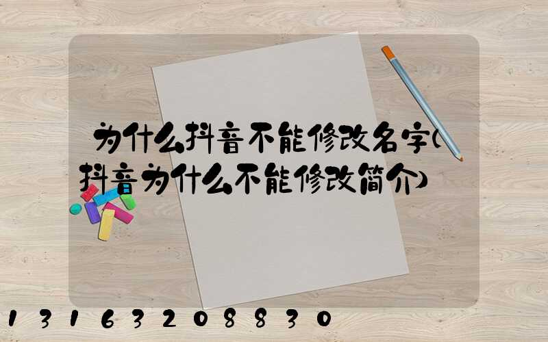 为什么抖音不能修改名字(抖音为什么不能修改简介)