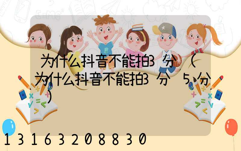 为什么抖音不能拍3分钟(为什么抖音不能拍3分钟5分钟)