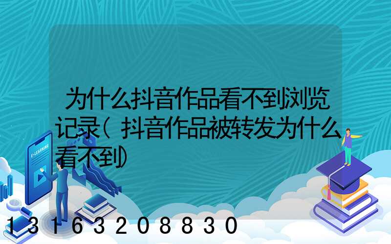 为什么抖音作品看不到浏览记录(抖音作品被转发为什么看不到)