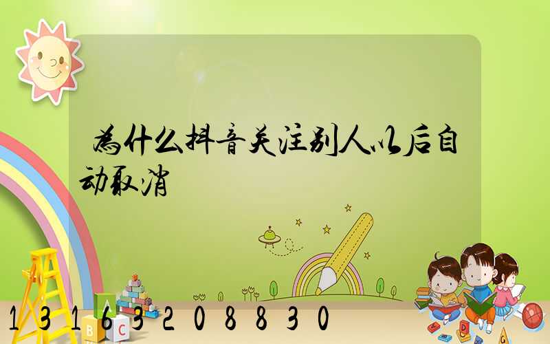 为什么抖音关注别人以后自动取消