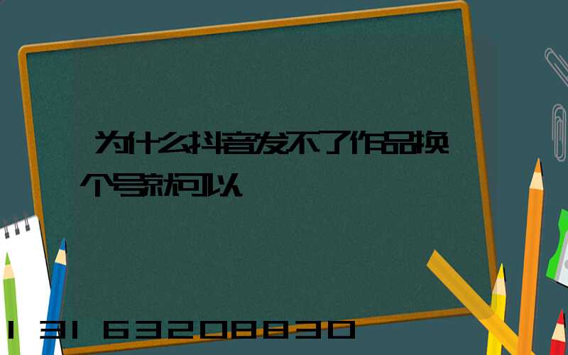 为什么抖音发不了作品换一个号就可以