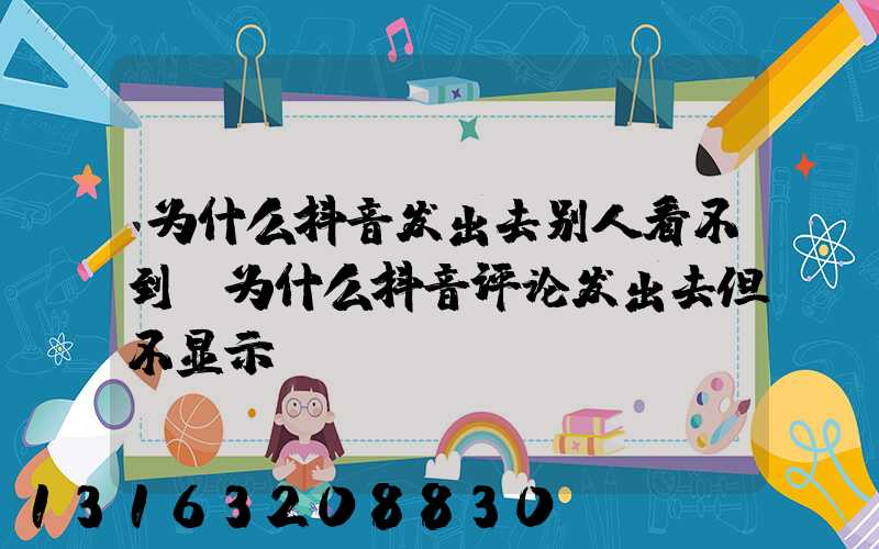 为什么抖音发出去别人看不到(为什么抖音评论发出去但不显示)