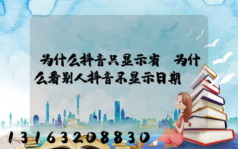 为什么抖音只显示省(为什么看别人抖音不显示日期)
