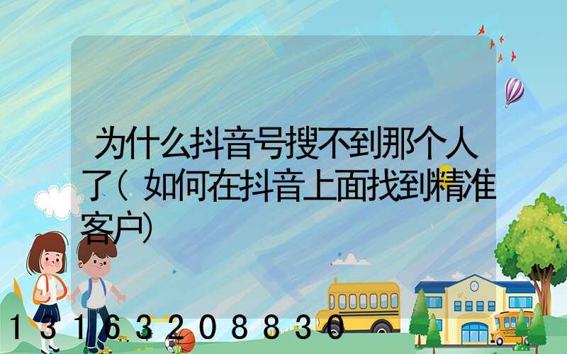 为什么抖音号搜不到那个人了(如何在抖音上面找到精准客户)