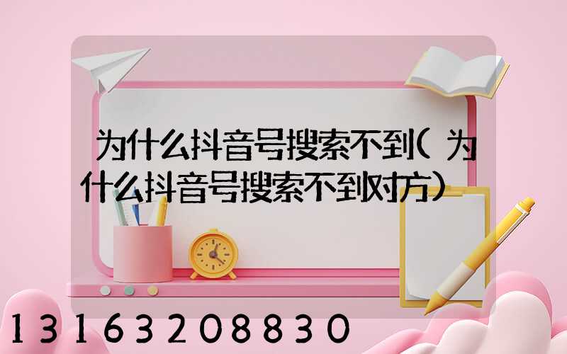为什么抖音号搜索不到(为什么抖音号搜索不到对方)