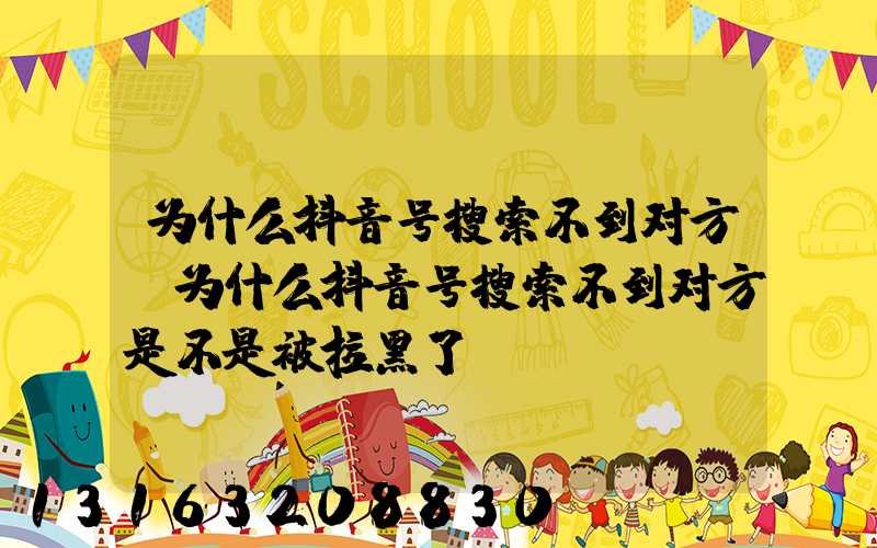 为什么抖音号搜索不到对方(为什么抖音号搜索不到对方是不是被拉黑了)
