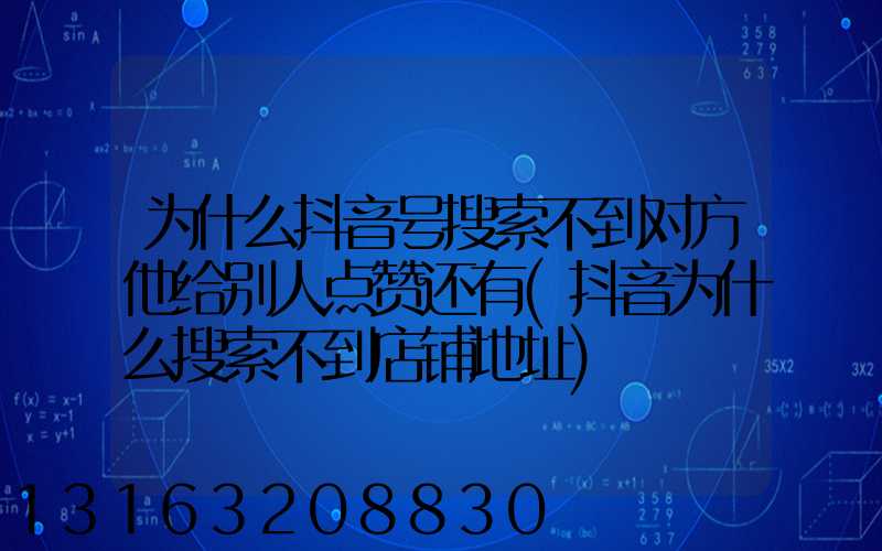 为什么抖音号搜索不到对方他给别人点赞还有(抖音为什么搜索不到店铺地址)