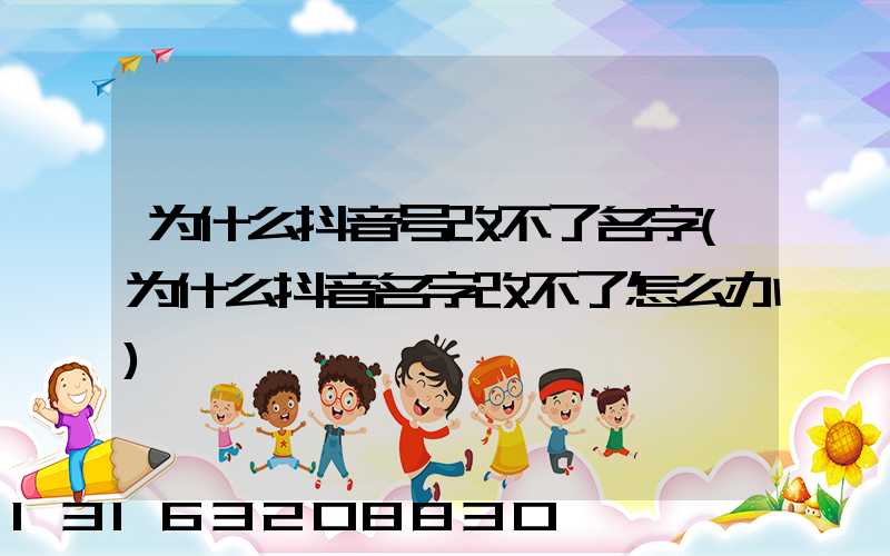 为什么抖音号改不了名字(为什么抖音名字改不了怎么办)