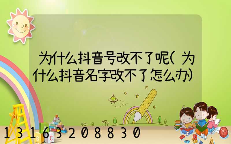 为什么抖音号改不了呢(为什么抖音名字改不了怎么办)
