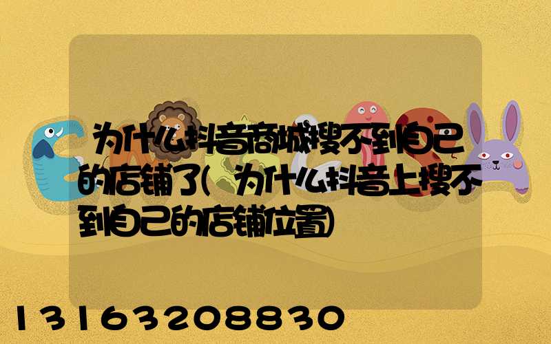 为什么抖音商城搜不到自己的店铺了(为什么抖音上搜不到自己的店铺位置)