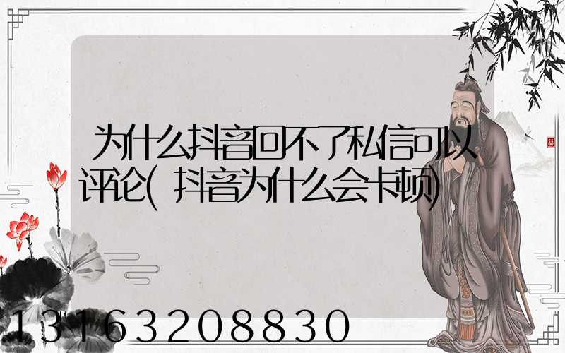 为什么抖音回不了私信可以评论(抖音为什么会卡顿)