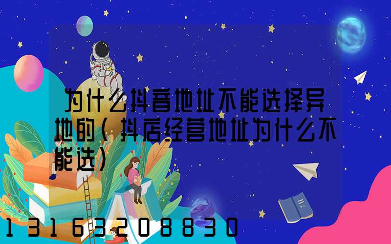 为什么抖音地址不能选择异地的(抖店经营地址为什么不能选)