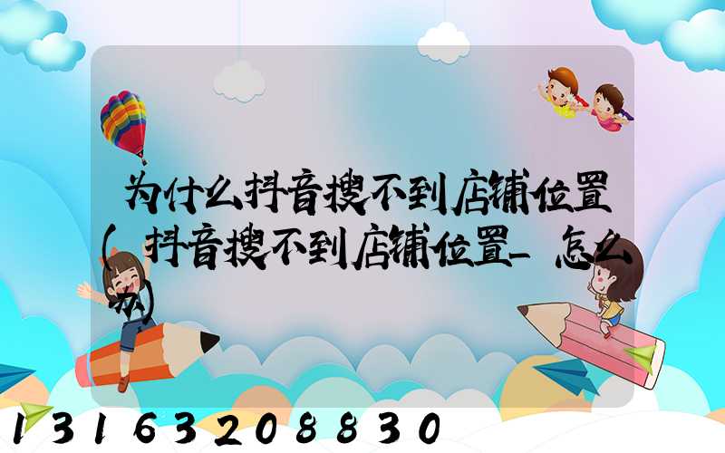 为什么抖音搜不到店铺位置(抖音搜不到店铺位置_怎么办)