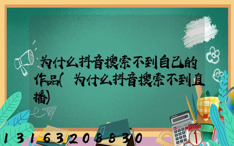 为什么抖音搜索不到自己的作品(为什么抖音搜索不到直播)